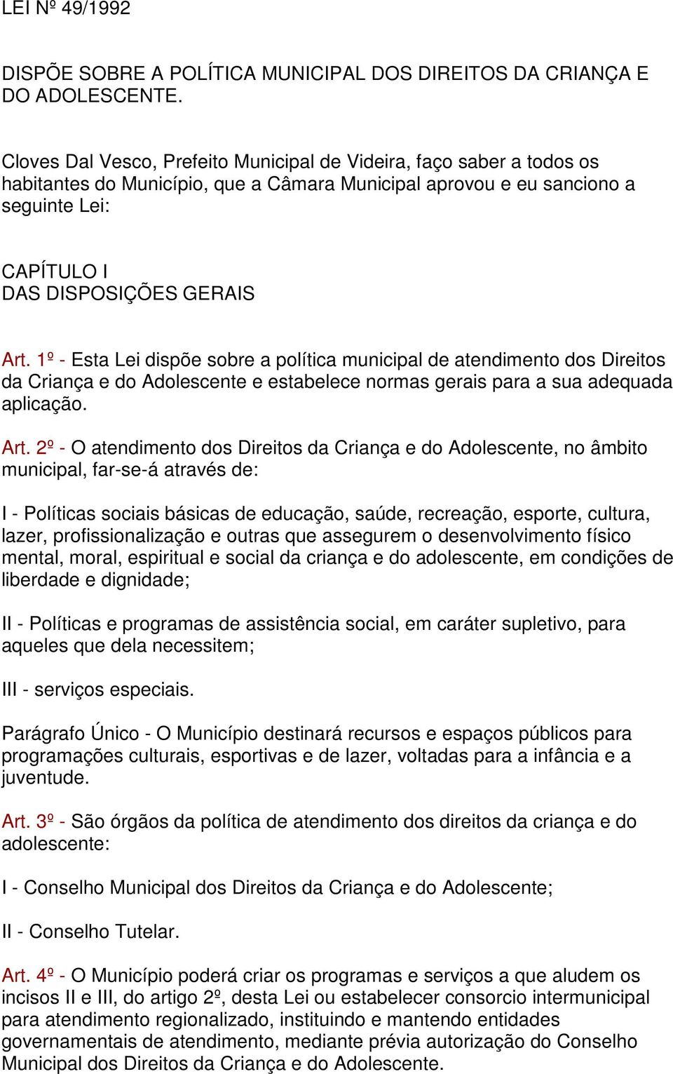 1º - Esta Lei dispõe sobre a política municipal de atendimento dos Direitos da Criança e do Adolescente e estabelece normas gerais para a sua adequada aplicação. Art.