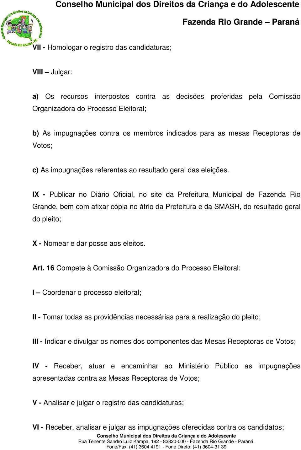 IX - Publicar no Diário Oficial, no site da Prefeitura Municipal de Fazenda Rio Grande, bem com afixar cópia no átrio da Prefeitura e da SMASH, do resultado geral do pleito; X - Nomear e dar posse