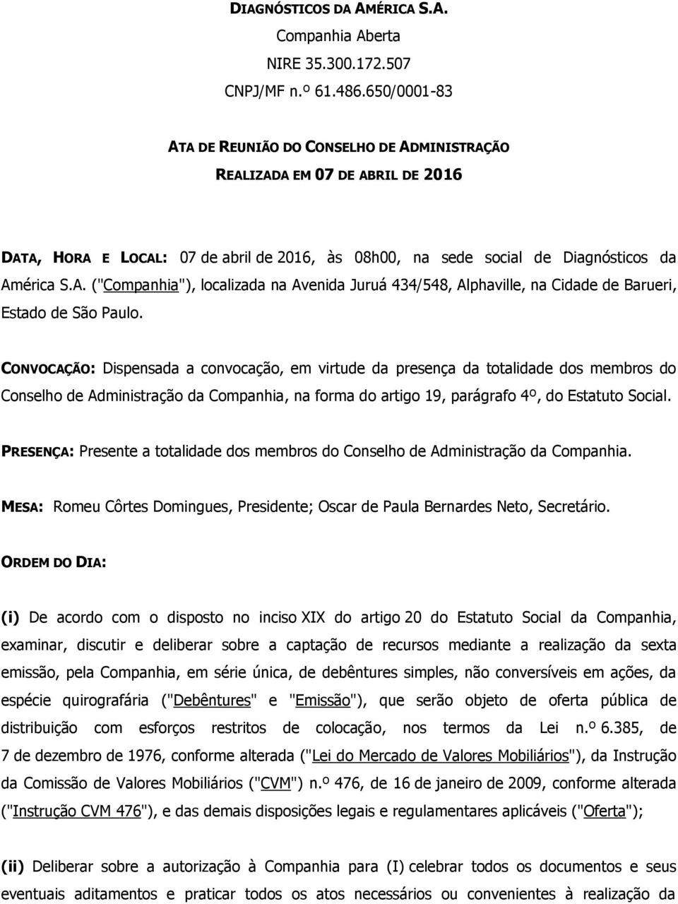 CONVOCAÇÃO: Dispensada a convocação, em virtude da presença da totalidade dos membros do Conselho de Administração da Companhia, na forma do artigo 19, parágrafo 4º, do Estatuto Social.