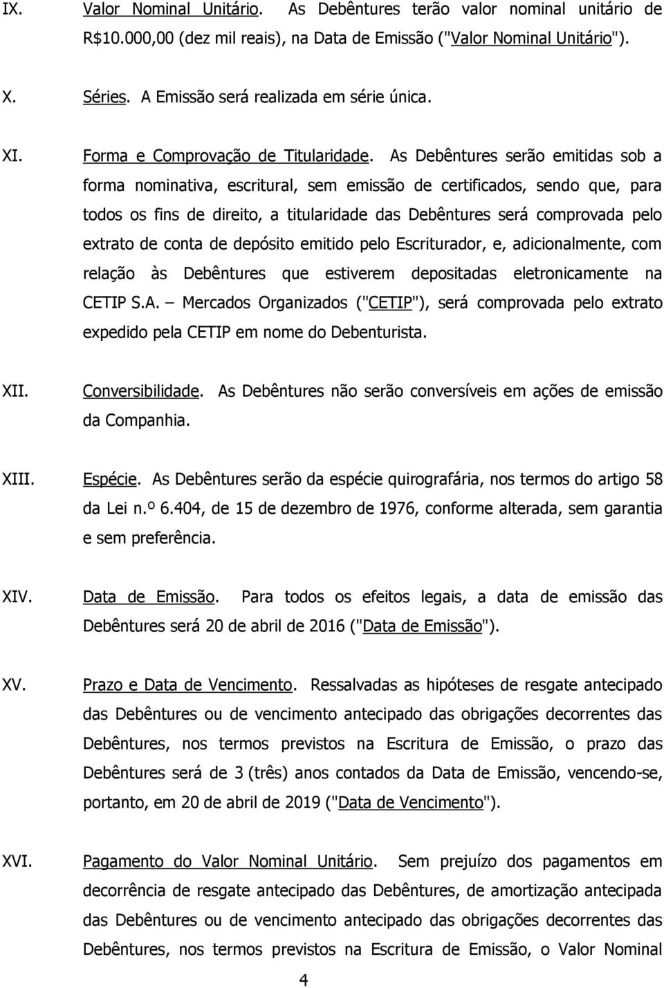 As Debêntures serão emitidas sob a forma nominativa, escritural, sem emissão de certificados, sendo que, para todos os fins de direito, a titularidade das Debêntures será comprovada pelo extrato de