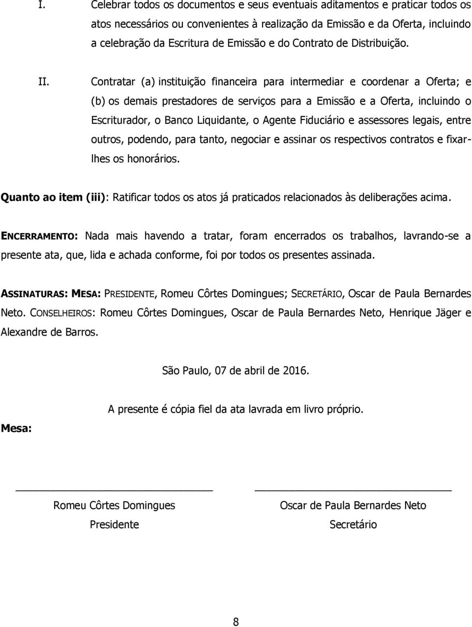 Contratar (a) instituição financeira para intermediar e coordenar a Oferta; e (b) os demais prestadores de serviços para a Emissão e a Oferta, incluindo o Escriturador, o Banco Liquidante, o Agente