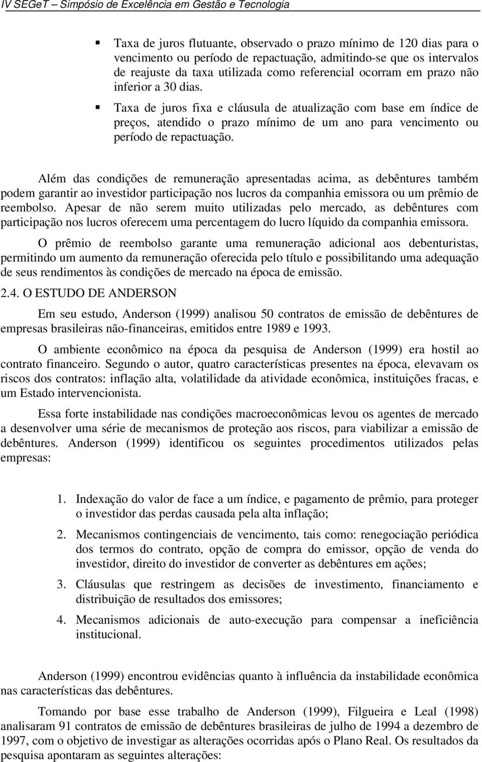 Além das condições de remuneração apresentadas acima, as debêntures também podem garantir ao investidor participação nos lucros da companhia emissora ou um prêmio de reembolso.