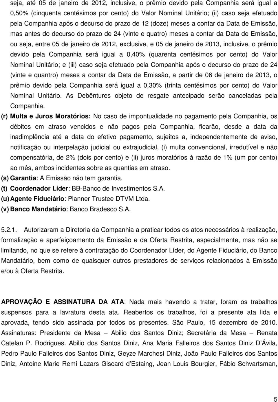 exclusive, e 05 de janeiro de 2013, inclusive, o prêmio devido pela Companhia será igual a 0,40% (quarenta centésimos por cento) do Valor Nominal Unitário; e (iii) caso seja efetuado pela Companhia