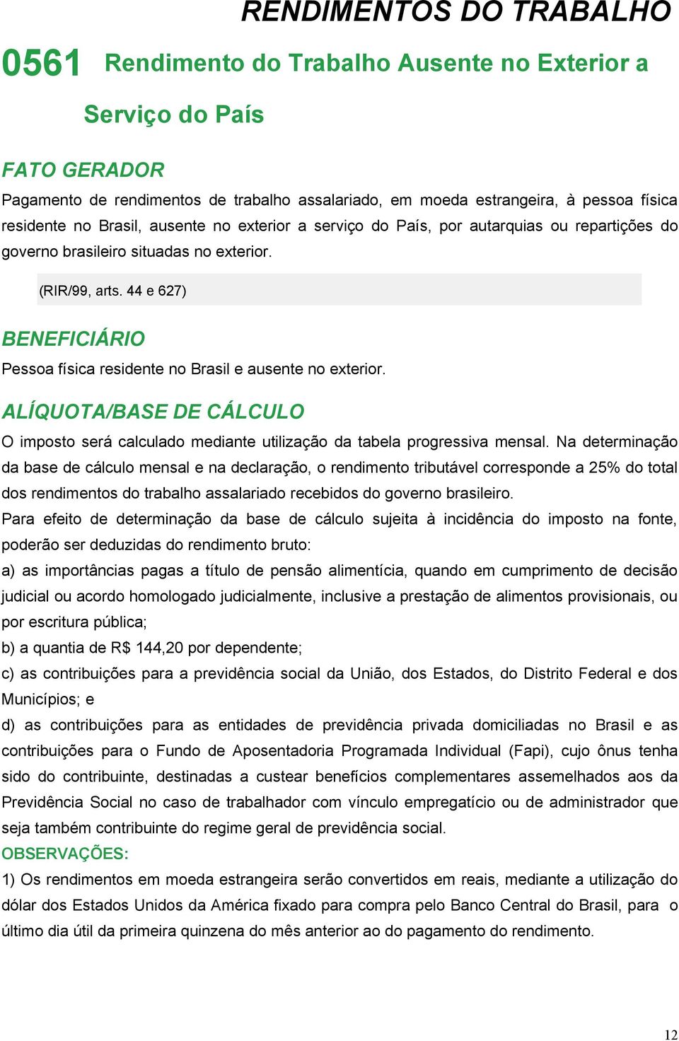 44 e 627) BENEFICIÁRIO Pessoa física residente no Brasil e ausente no exterior. ALÍQUOTA/BASE DE CÁLCULO O imposto será calculado mediante utilização da tabela progressiva mensal.