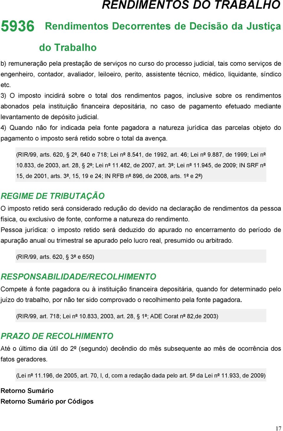 3) O imposto incidirá sobre o total dos rendimentos pagos, inclusive sobre os rendimentos abonados pela instituição financeira depositária, no caso de pagamento efetuado mediante levantamento de