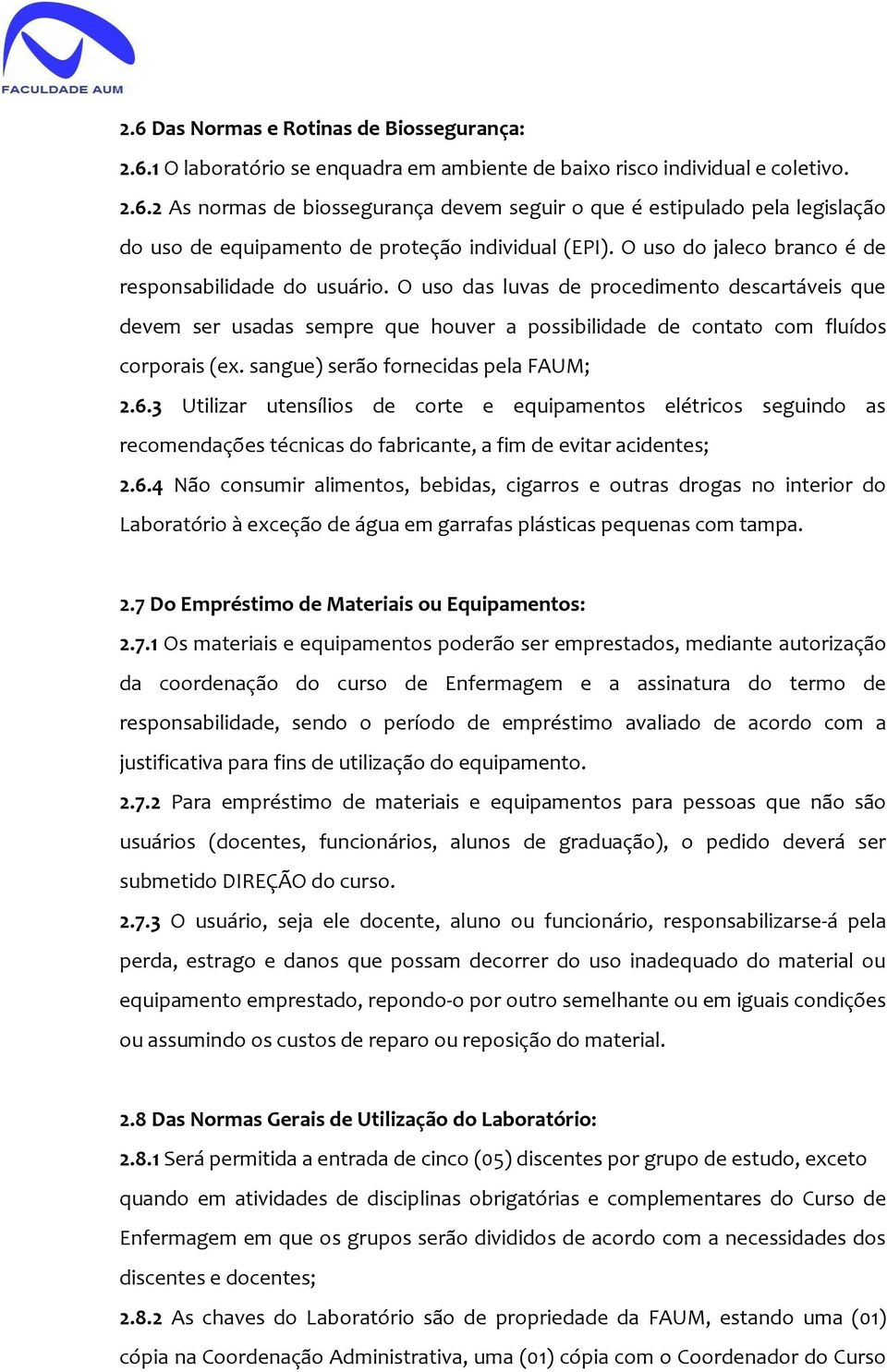 sangue) serão fornecidas pela FAUM; 2.6.3 Utilizar utensílios de corte e equipamentos elétricos seguindo as recomendações técnicas do fabricante, a fim de evitar acidentes; 2.6.4 Não consumir alimentos, bebidas, cigarros e outras drogas no interior do Laboratório à exceção de água em garrafas plásticas pequenas com tampa.