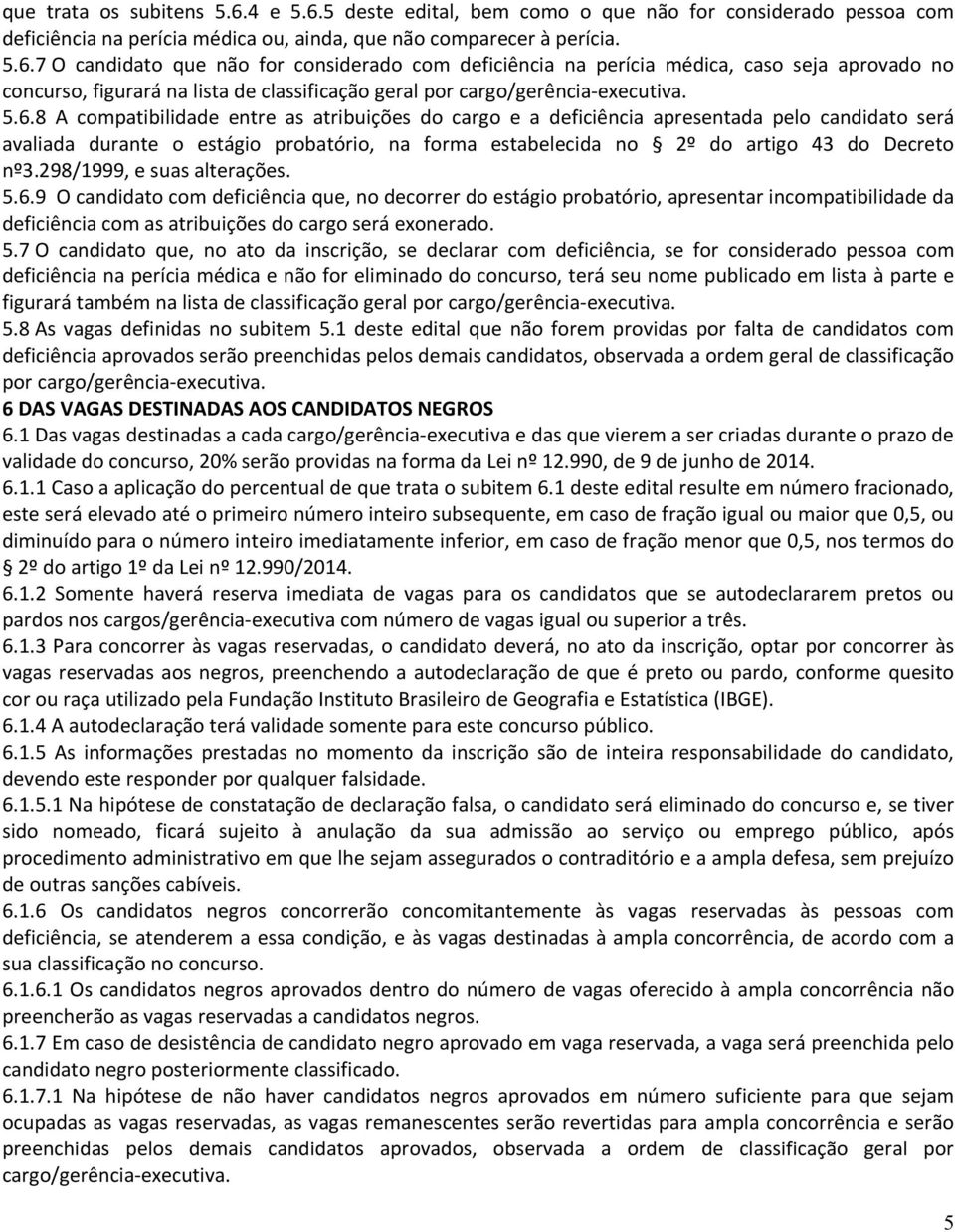 5.6.8 A compatibilidade entre as atribuições do cargo e a deficiência apresentada pelo candidato será avaliada durante o estágio probatório, na forma estabelecida no 2º do artigo 43 do Decreto nº3.