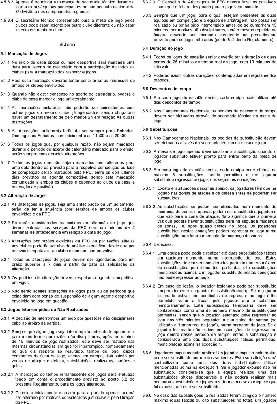 5.1.2 Para essa marcação deverão tentar conciliar-se os interesses de ambos os clubes envolvidos. 5.1.3 Quando não existir consenso no acerto de calendário, poderá o clube da casa marcar o jogo unilateralmente.