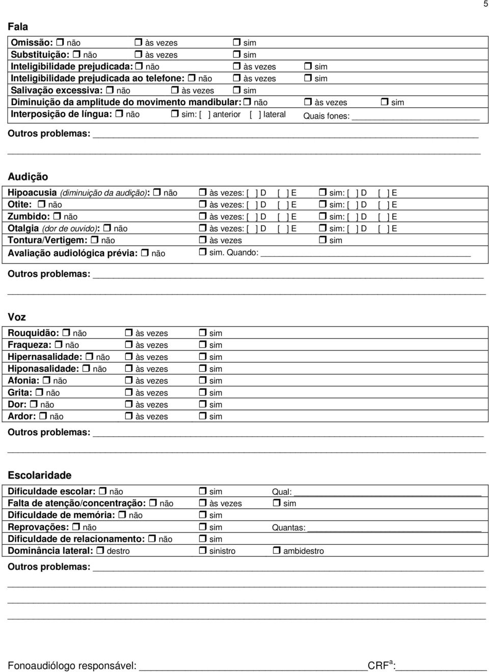 vezes: [ ] D [ ] E sim: [ ] D [ ] E Otite: não às vezes: [ ] D [ ] E sim: [ ] D [ ] E Zumbido: não às vezes: [ ] D [ ] E sim: [ ] D [ ] E Otalgia (dor de ouvido): não às vezes: [ ] D [ ] E sim: [ ] D