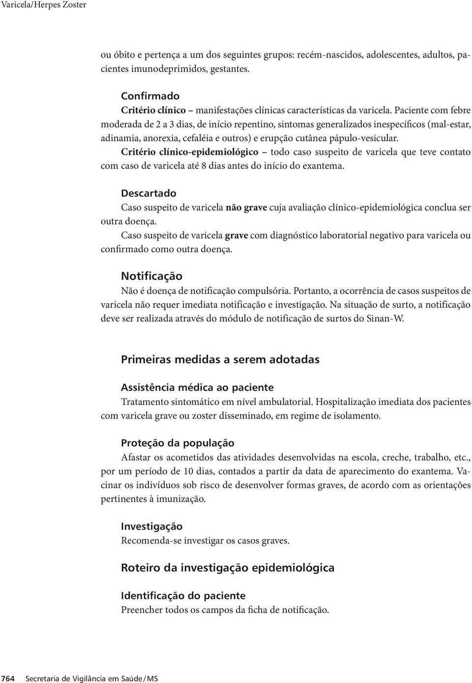 Paciente com febre moderada de 2 a 3 dias, de início repentino, sintomas generalizados inespecíficos (mal-estar, adinamia, anorexia, cefaléia e outros) e erupção cutânea pápulo-vesicular.