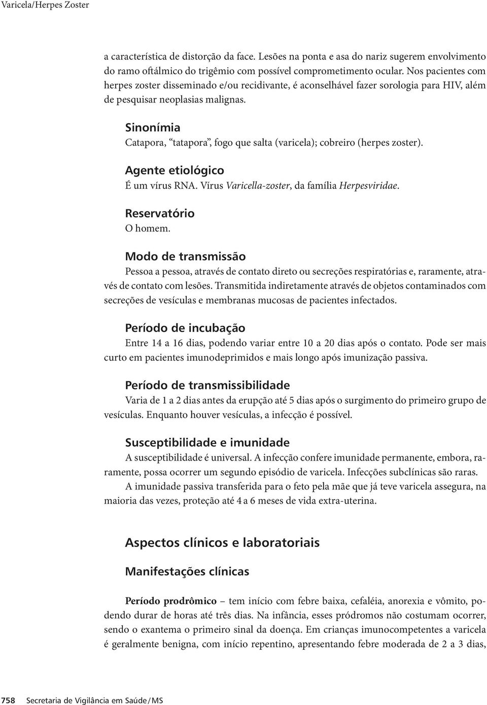 Sinonímia Catapora, tatapora, fogo que salta (varicela); cobreiro (herpes zoster). Agente etiológico É um vírus RNA. Vírus Varicella-zoster, da família Herpesviridae. Reservatório O homem.