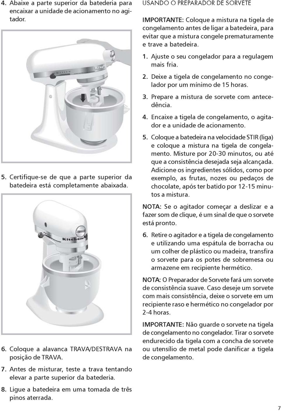 USANDO O PREPARADOR DE SORVETE IMPORTANTE: Coloque a mistura na tigela de congelamento antes de ligar a batedeira, para evitar que a mistura congele prematuramente e trave a batedeira. 1.