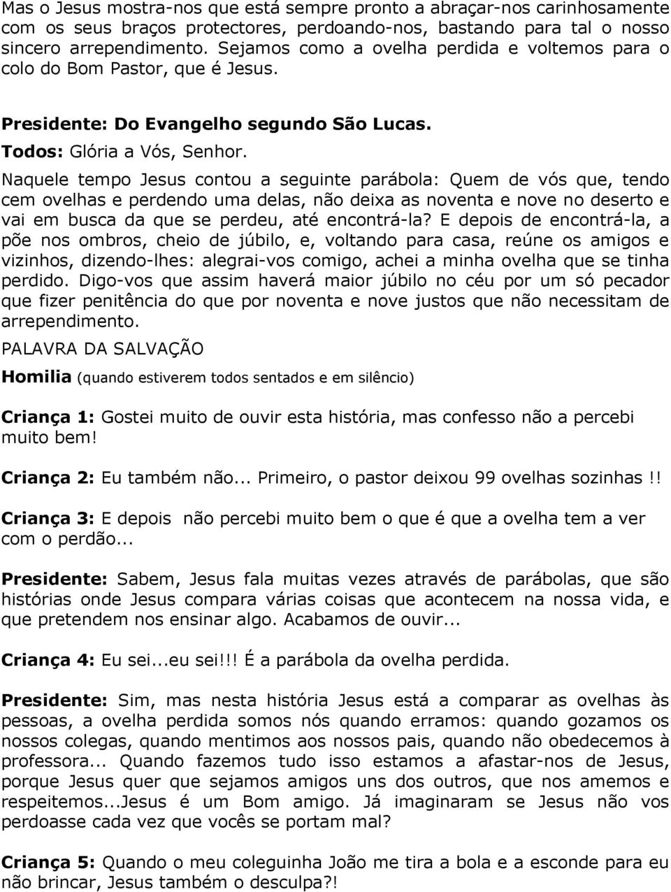 Naquele tempo Jesus contou a seguinte parábola: Quem de vós que, tendo cem ovelhas e perdendo uma delas, não deixa as noventa e nove no deserto e vai em busca da que se perdeu, até encontrá-la?