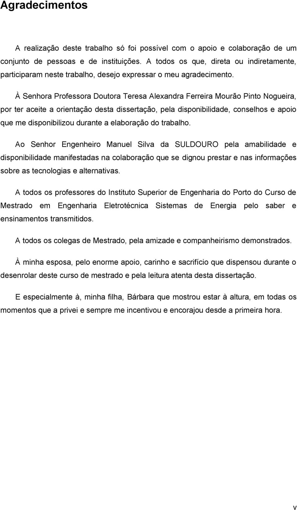 À Senhora Professora Doutora Teresa Alexandra Ferreira Mourão Pinto Nogueira, por ter aceite a orientação desta dissertação, pela disponibilidade, conselhos e apoio que me disponibilizou durante a