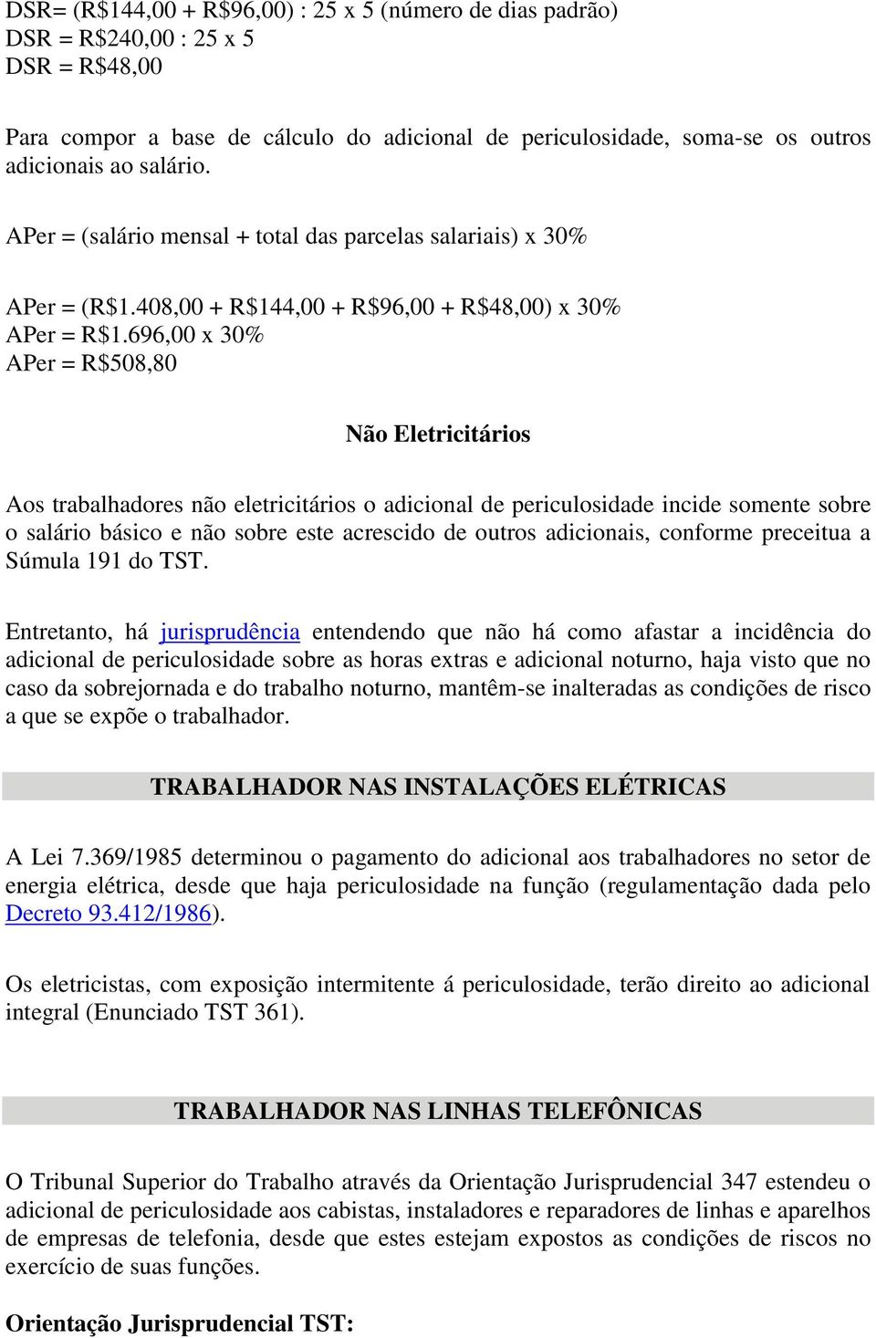 696,00 x 30% APer = R$508,80 Não Eletricitários Aos trabalhadores não eletricitários o adicional de periculosidade incide somente sobre o salário básico e não sobre este acrescido de outros