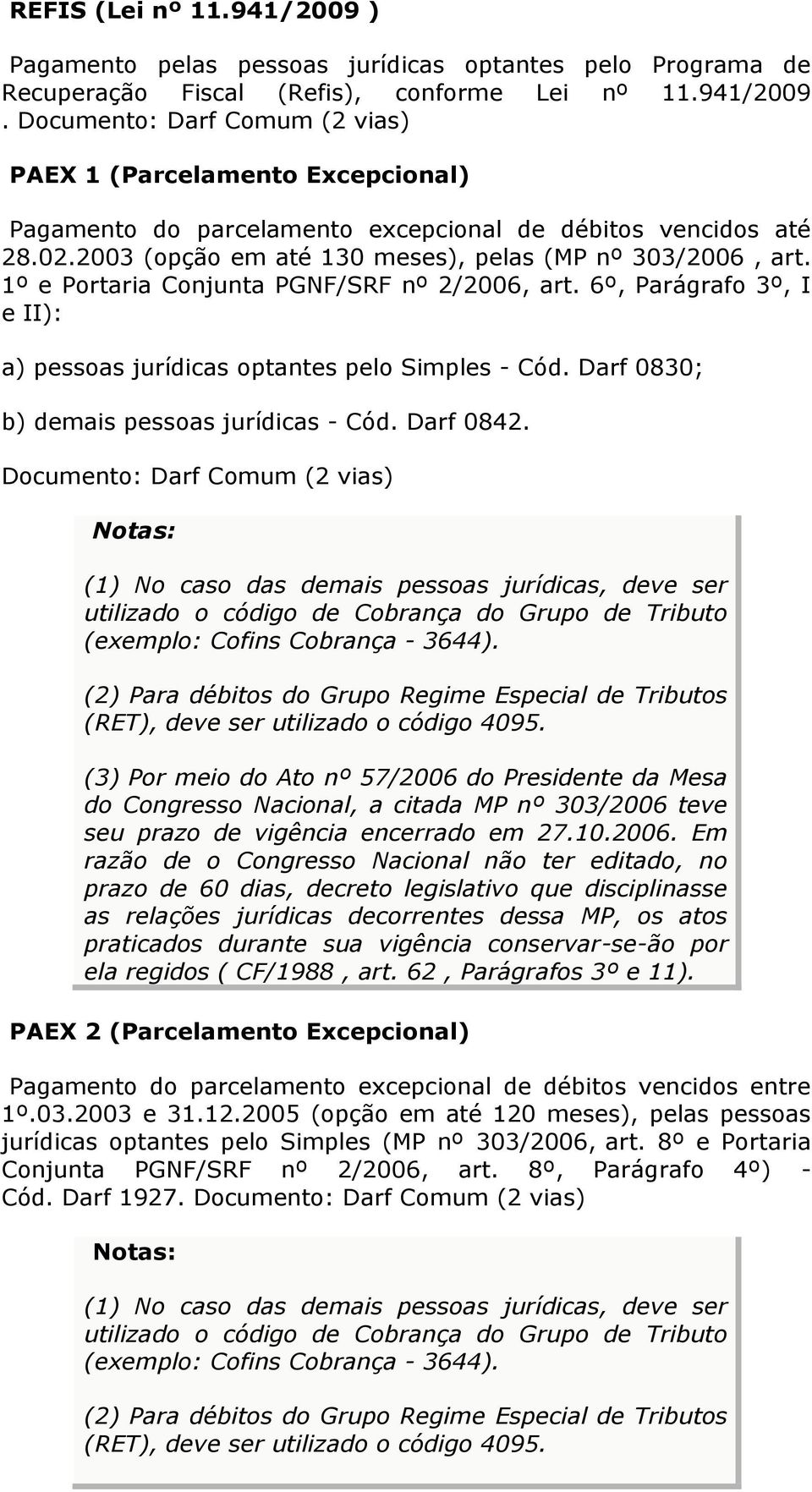 Darf 0830; b) demais pessoas jurídicas - Cód. Darf 0842. Notas: (1) No caso das demais pessoas jurídicas, deve ser utilizado o código de Cobrança do Grupo de Tributo (exemplo: Cofins Cobrança - 3644).