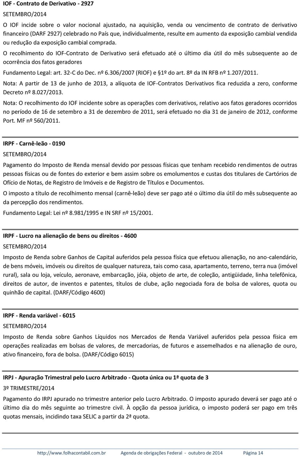 O recolhimento do IOF-Contrato de Derivativo será efetuado até o último dia útil do mês subsequente ao de ocorrência dos fatos geradores Fundamento Legal: art. 32-C do Dec. nº 6.