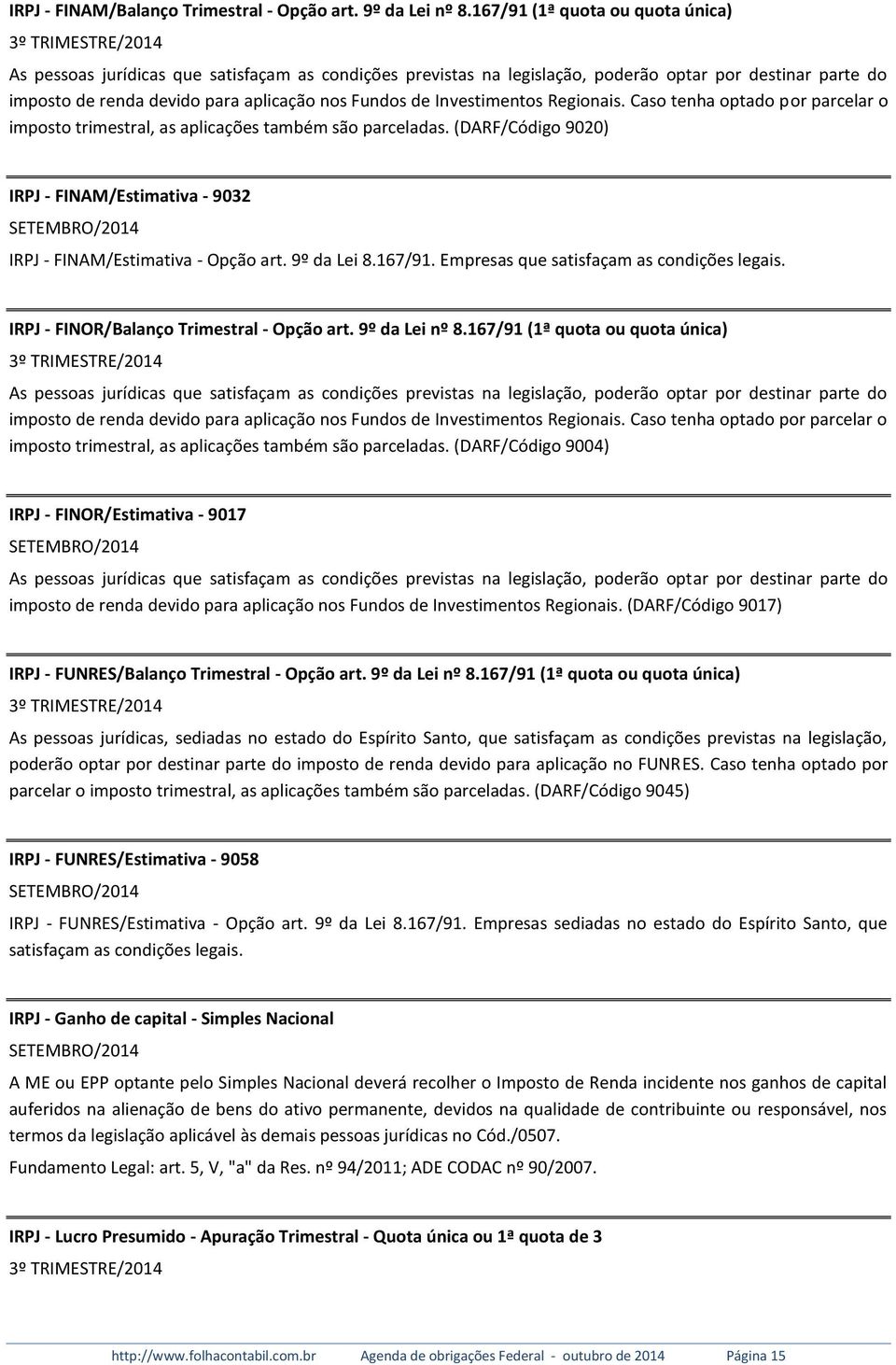 Investimentos Regionais. Caso tenha optado por parcelar o imposto trimestral, as aplicações também são parceladas.