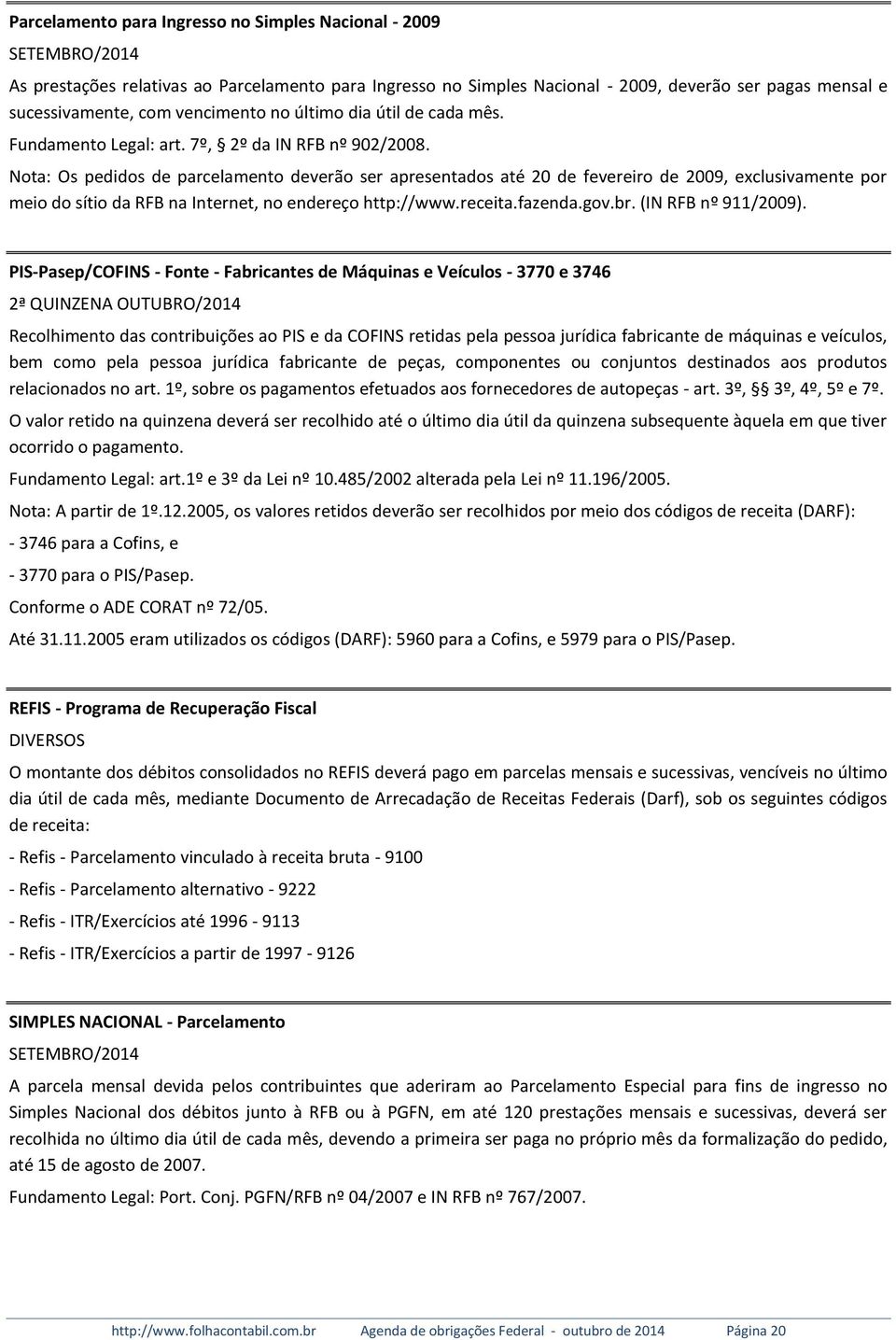 Nota: Os pedidos de parcelamento deverão ser apresentados até 20 de fevereiro de 2009, exclusivamente por meio do sítio da RFB na Internet, no endereço http://www.receita.fazenda.gov.br.