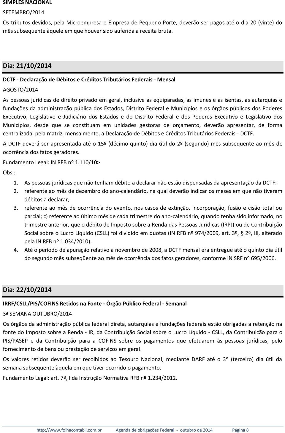 as autarquias e fundações da administração pública dos Estados, Distrito Federal e Municípios e os órgãos públicos dos Poderes Executivo, Legislativo e Judiciário dos Estados e do Distrito Federal e