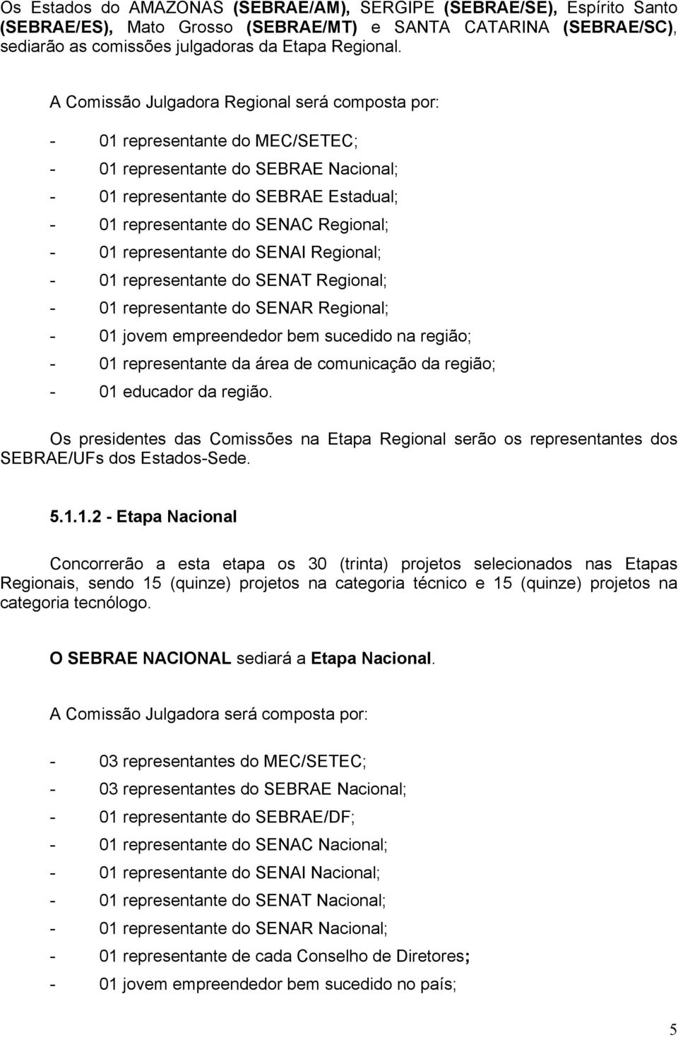 01 representante do SENAI Regional; - 01 representante do SENAT Regional; - 01 representante do SENAR Regional; - 01 jovem empreendedor bem sucedido na região; - 01 representante da área de