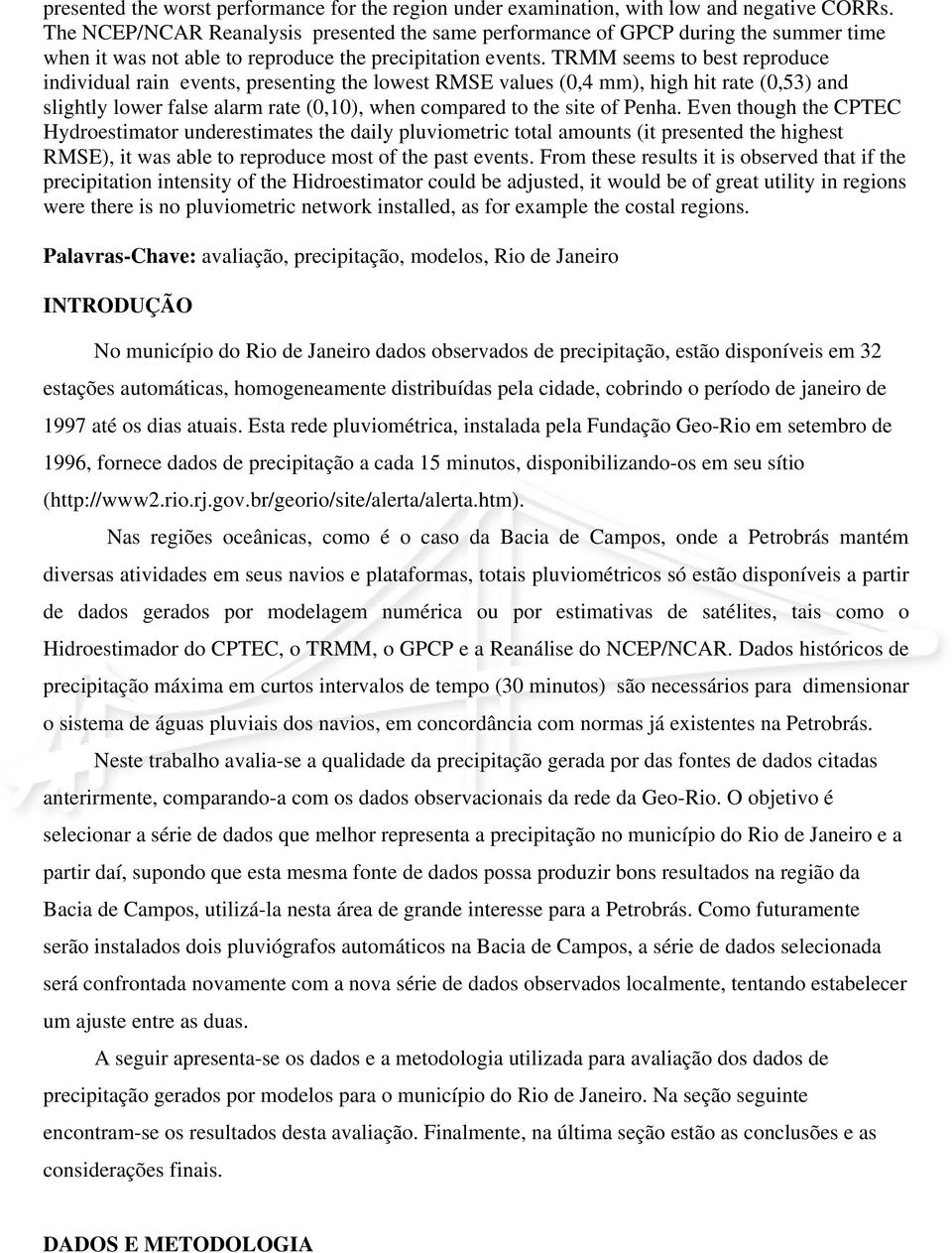 TRMM seems to best reproduce individual rain events, presenting the lowest RMSE values (0,4 mm), high hit rate (0,53) and slightly lower false alarm rate (0,10), when compared to the site of Penha.