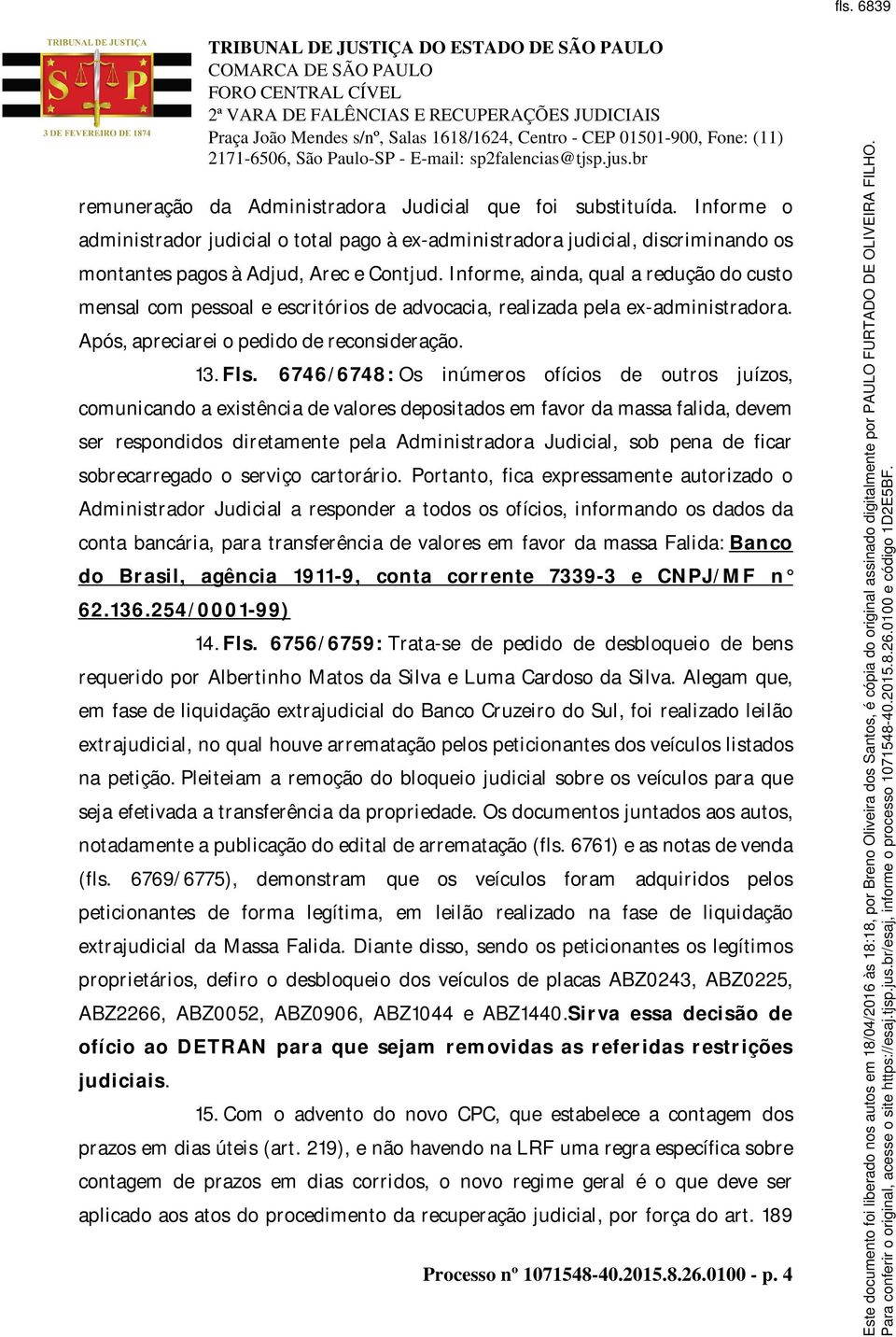 Informe, ainda, qual a redução do custo mensal com pessoal e escritórios de advocacia, realizada pela ex-administradora. Após, apreciarei o pedido de reconsideração. 13. Fls.