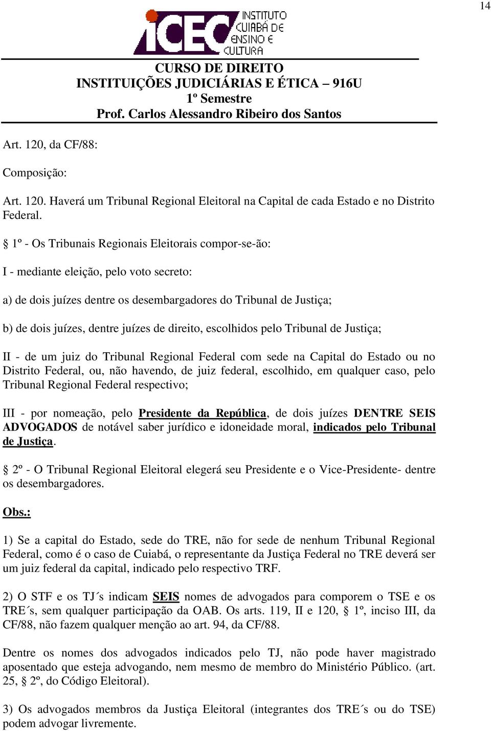 direito, escolhidos pelo Tribunal de Justiça; II - de um juiz do Tribunal Regional Federal com sede na Capital do Estado ou no Distrito Federal, ou, não havendo, de juiz federal, escolhido, em