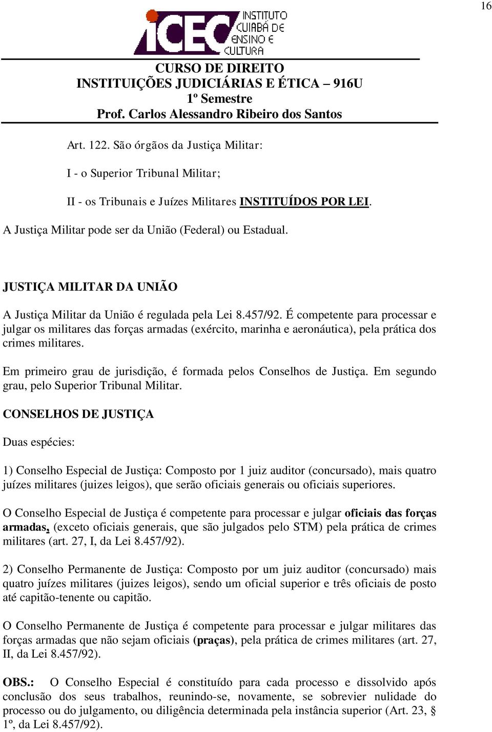 É competente para processar e julgar os militares das forças armadas (exército, marinha e aeronáutica), pela prática dos crimes militares.