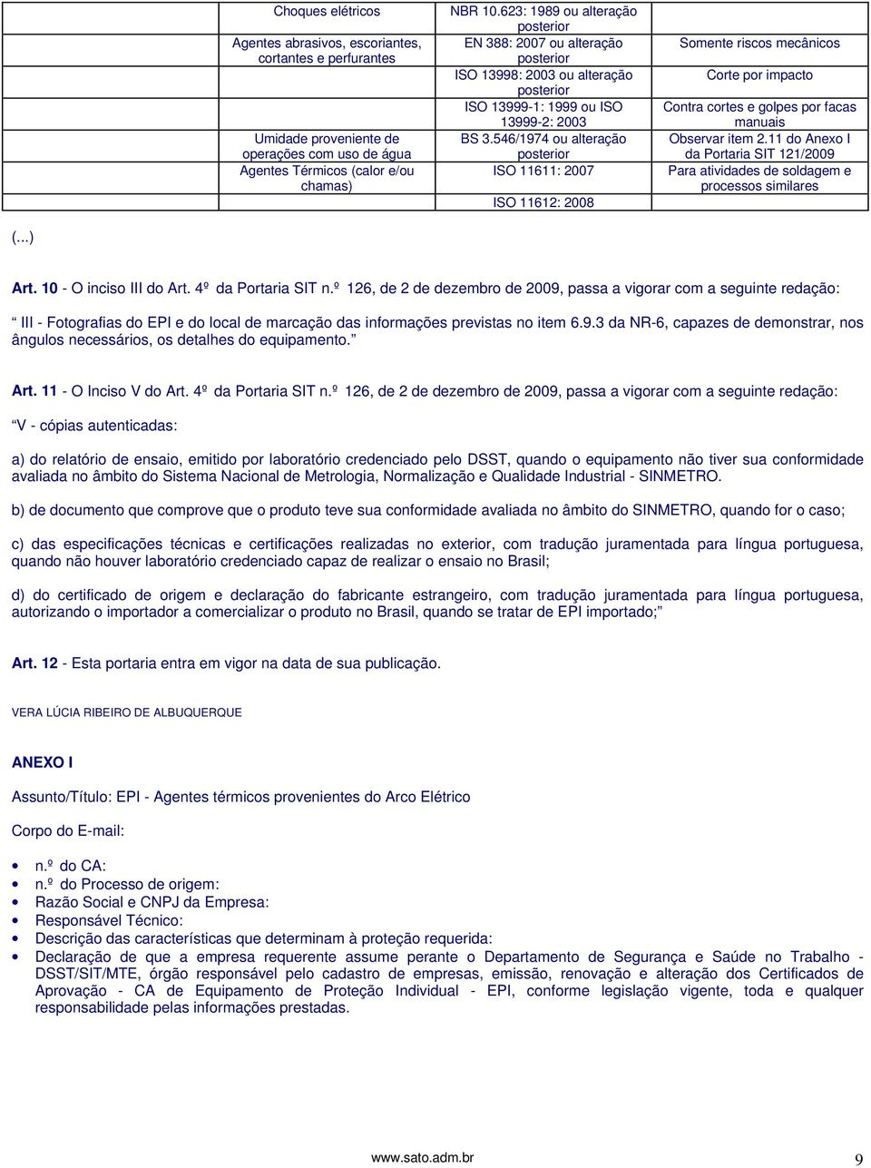 546/1974 ou alteração posterior ISO 11611: 2007 ISO 11612: 2008 Somente riscos mecânicos Corte por impacto Contra cortes e golpes por facas manuais Observar item 2.