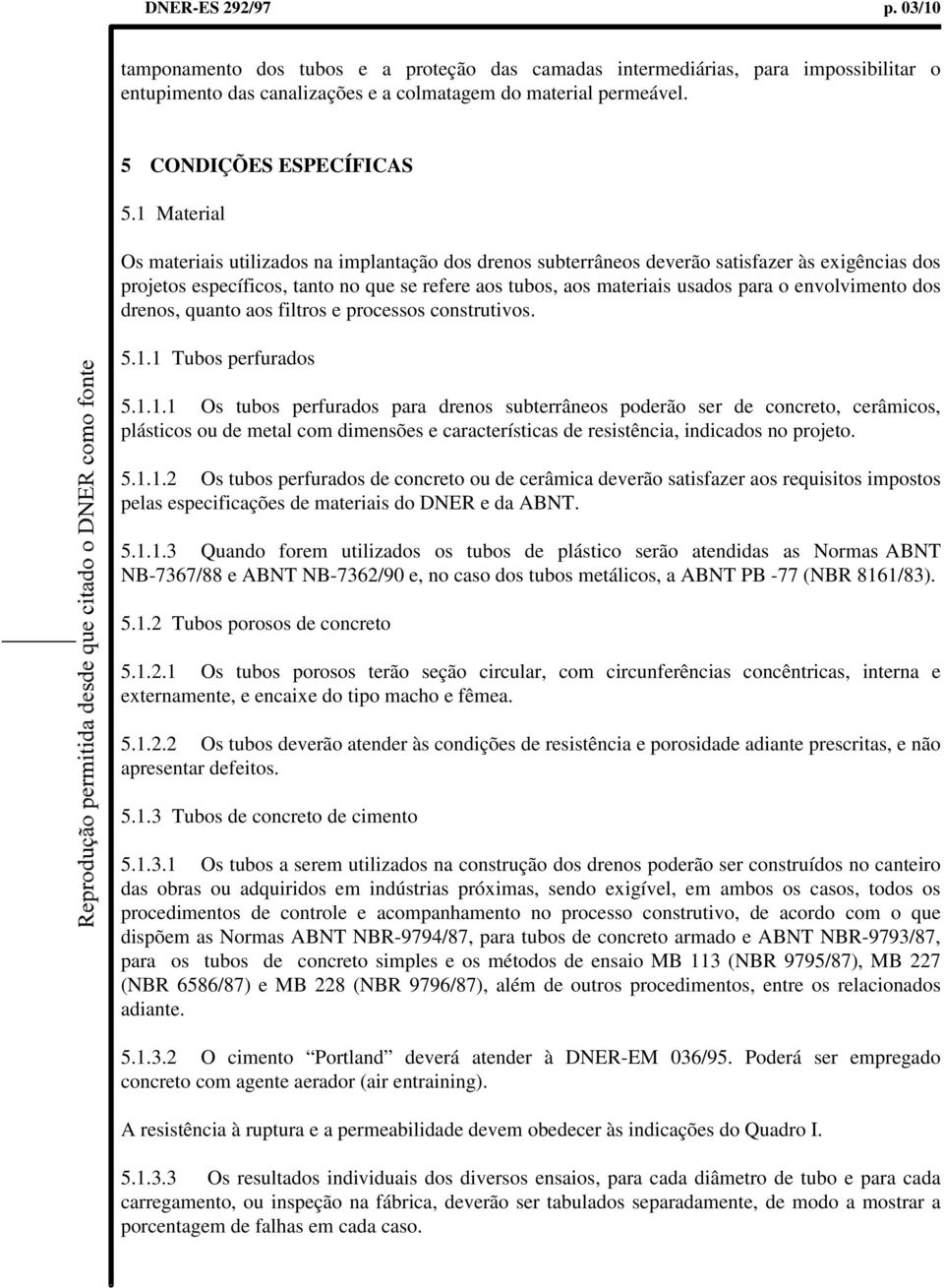 1 Material Os materiais utilizados na implantação dos drenos subterrâneos deverão satisfazer às exigências dos projetos específicos, tanto no que se refere aos tubos, aos materiais usados para o