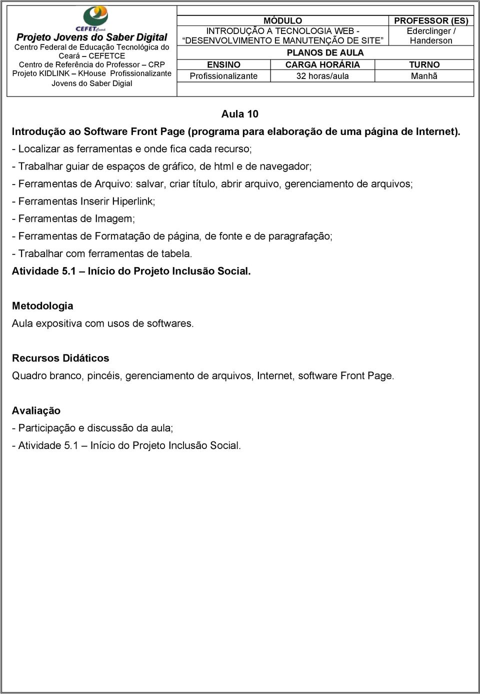 gerenciamento de arquivos; - Ferramentas Inserir Hiperlink; - Ferramentas de Imagem; - Ferramentas de Formatação de página, de fonte e de paragrafação; - Trabalhar com ferramentas