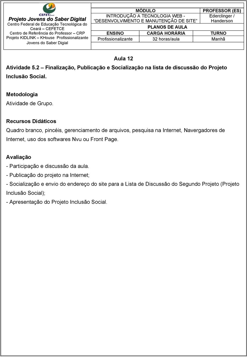 Quadro branco, pincéis, gerenciamento de arquivos, pesquisa na Internet, Navergadores de Internet, uso dos softwares Nvu ou