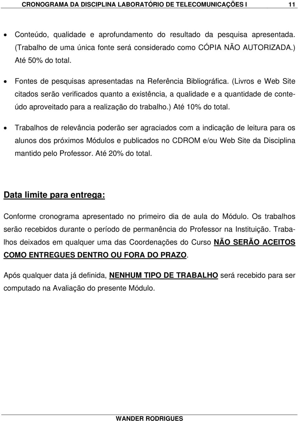 (Livros e Web Site citados serão verificados quanto a existência, a qualidade e a quantidade de conteúdo aproveitado para a realização do trabalho.) Até 10% do total.