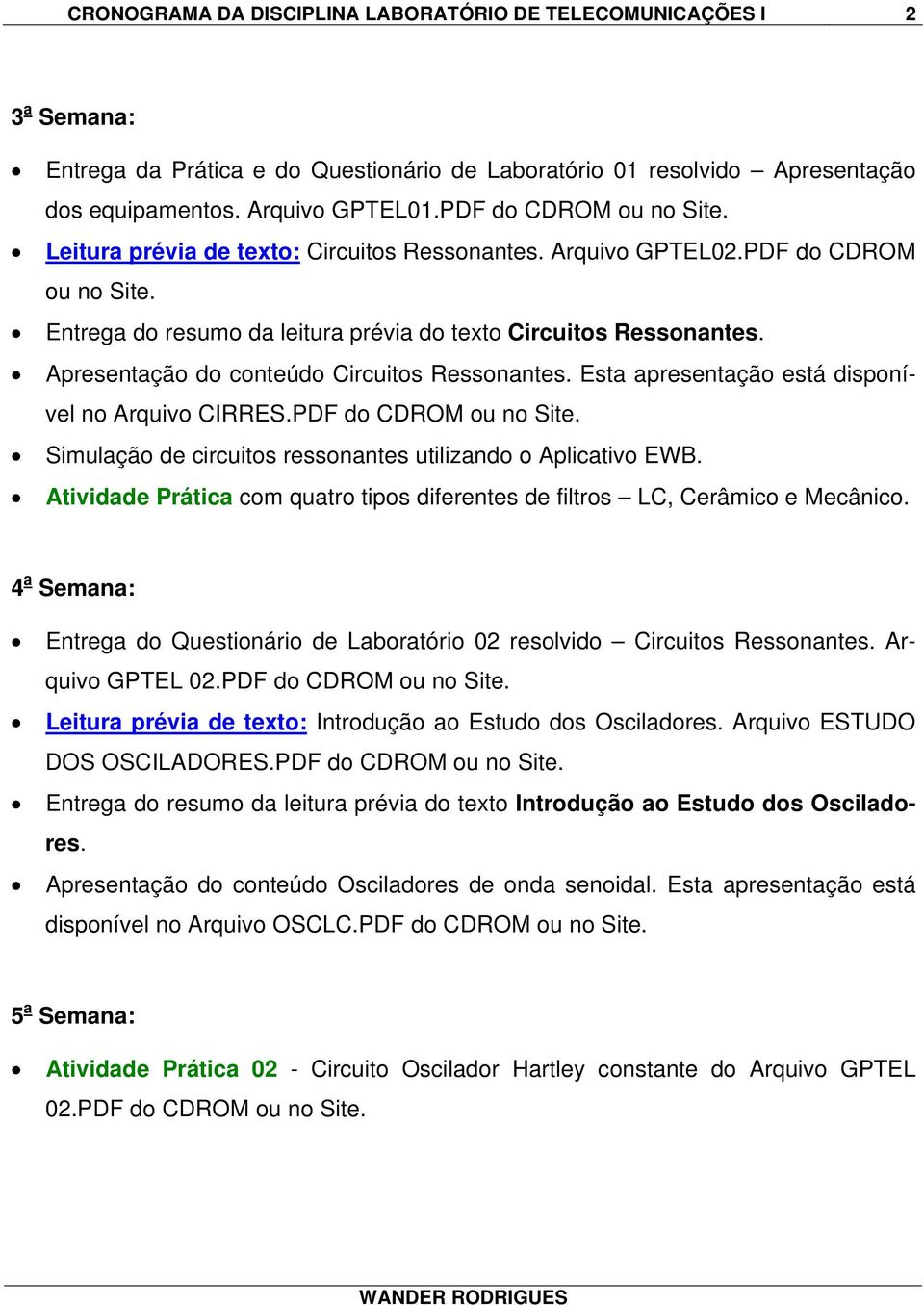 Apresentação do conteúdo Circuitos Ressonantes. Esta apresentação está disponível no Arquivo CIRRES.PDF do CDROM ou no Site. Simulação de circuitos ressonantes utilizando o Aplicativo EWB.