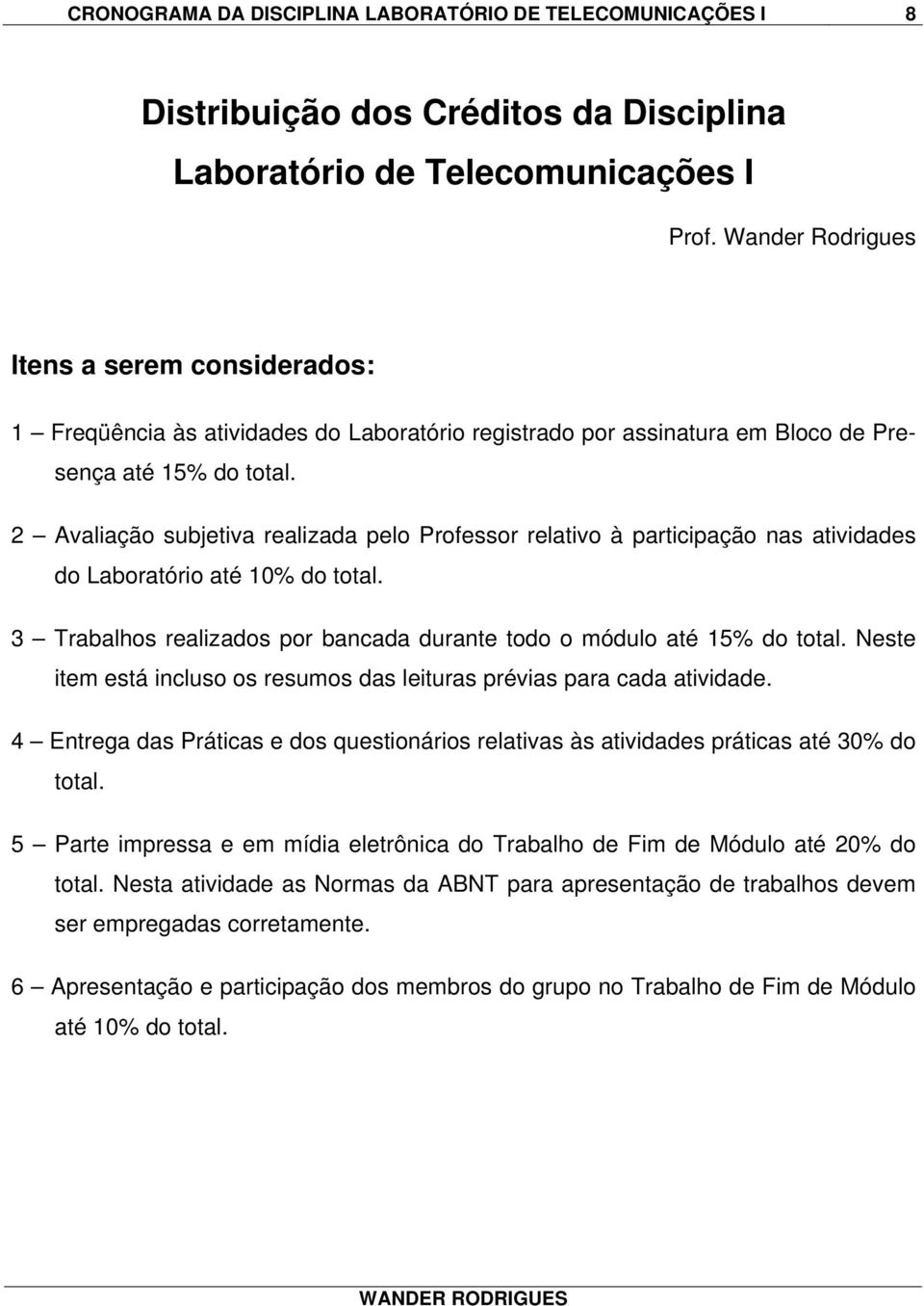 2 Avaliação subjetiva realizada pelo Professor relativo à participação nas atividades do Laboratório até 10% do total. 3 Trabalhos realizados por bancada durante todo o módulo até 15% do total.