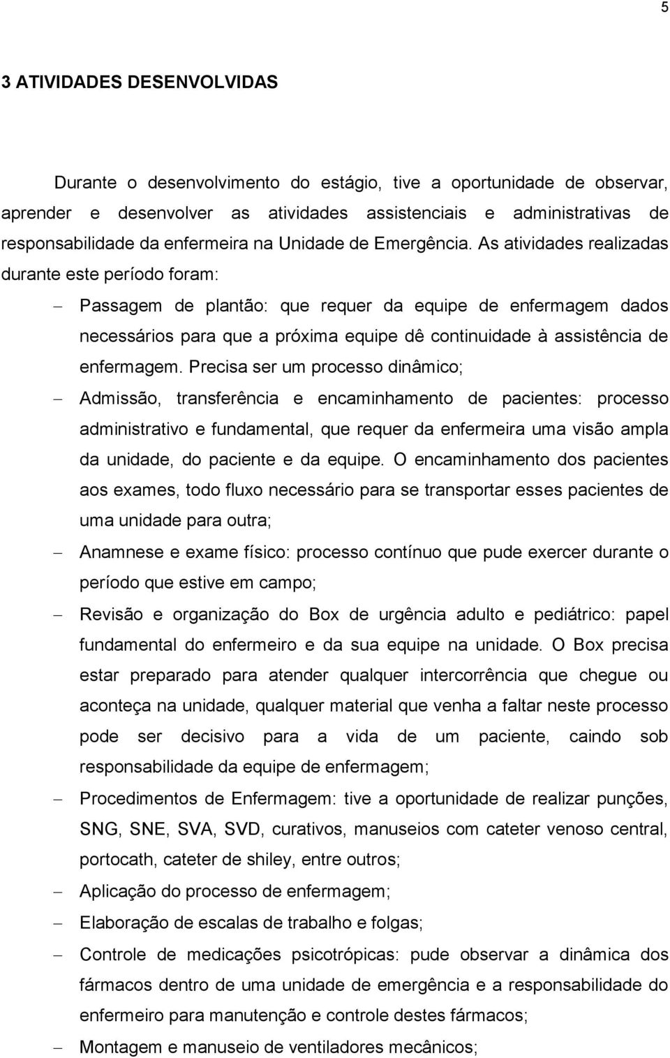 As atividades realizadas durante este período foram: Passagem de plantão: que requer da equipe de enfermagem dados necessários para que a próxima equipe dê continuidade à assistência de enfermagem.