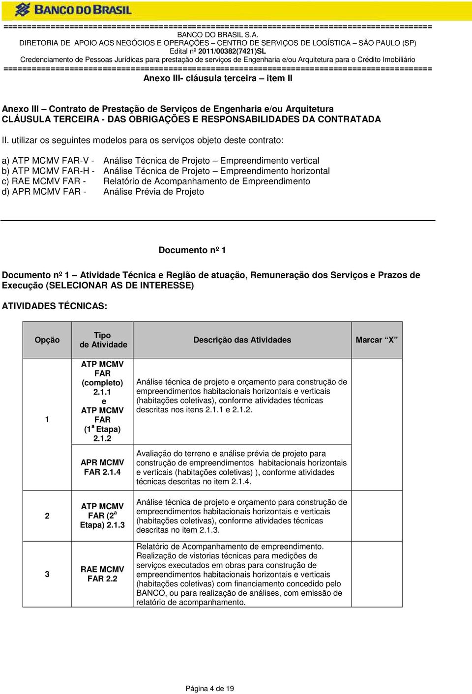 utilizar os seguintes modelos para os serviços objeto deste contrato: a) ATP MCMV FAR-V - Análise Técnica de Projeto Empreendimento vertical b) ATP MCMV FAR-H - Análise Técnica de Projeto