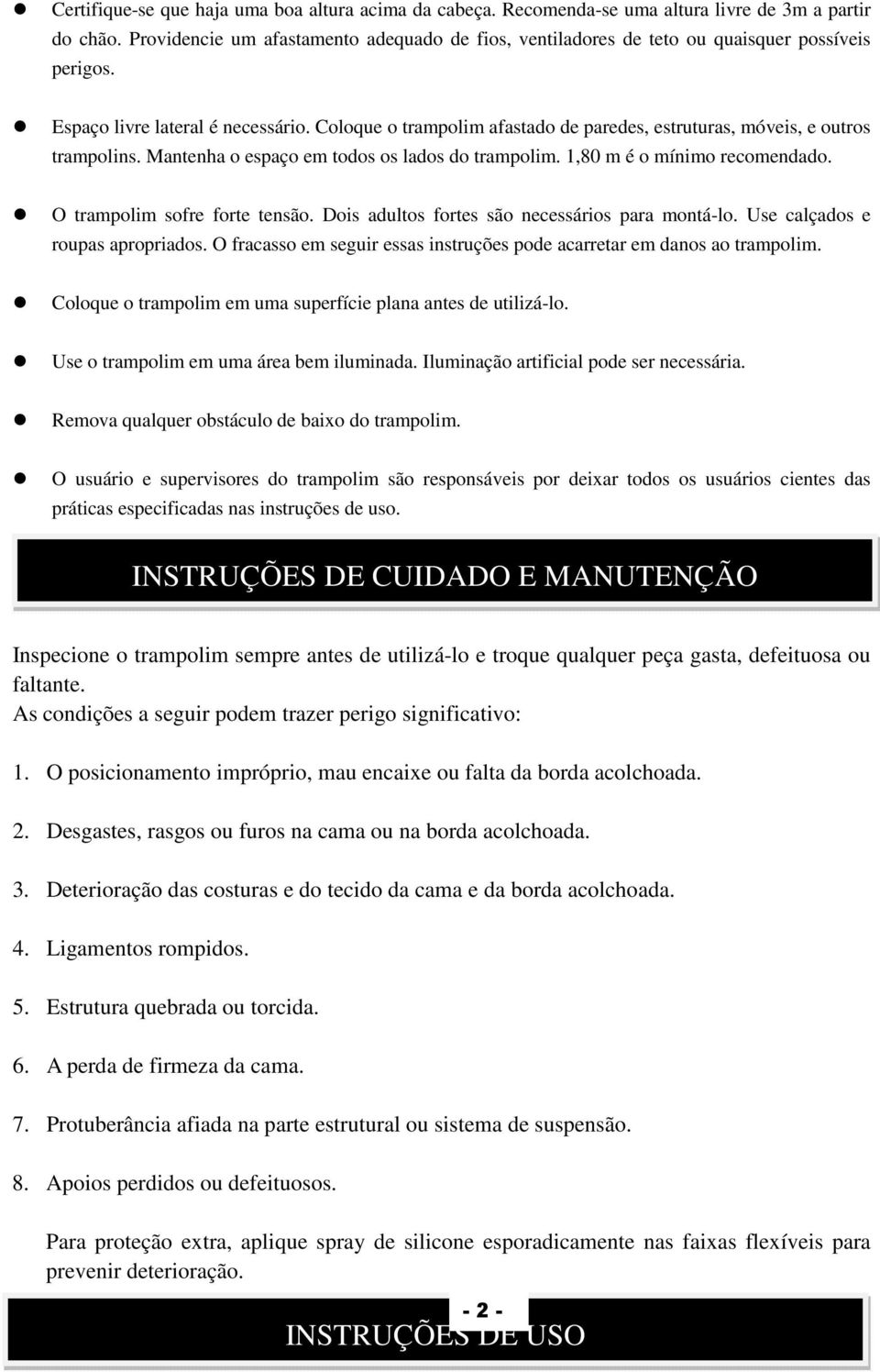 Coloque o trampolim afastado de paredes, estruturas, móveis, e outros trampolins. Mantenha o espaço em todos os lados do trampolim. 1,80 m é o mínimo recomendado. O trampolim sofre forte tensão.