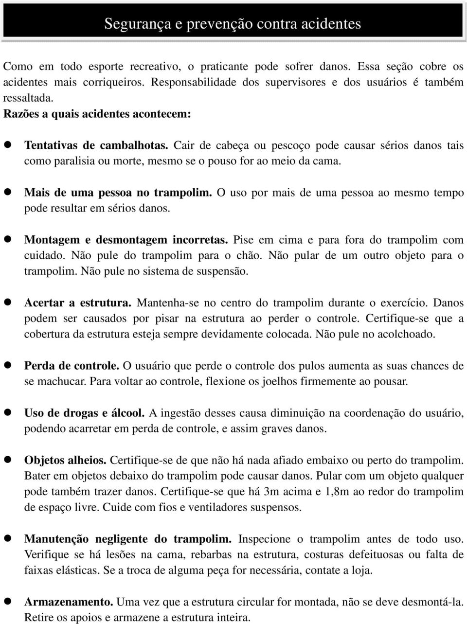 Cair de cabeça ou pescoço pode causar sérios danos tais como paralisia ou morte, mesmo se o pouso for ao meio da cama. Mais de uma pessoa no trampolim.