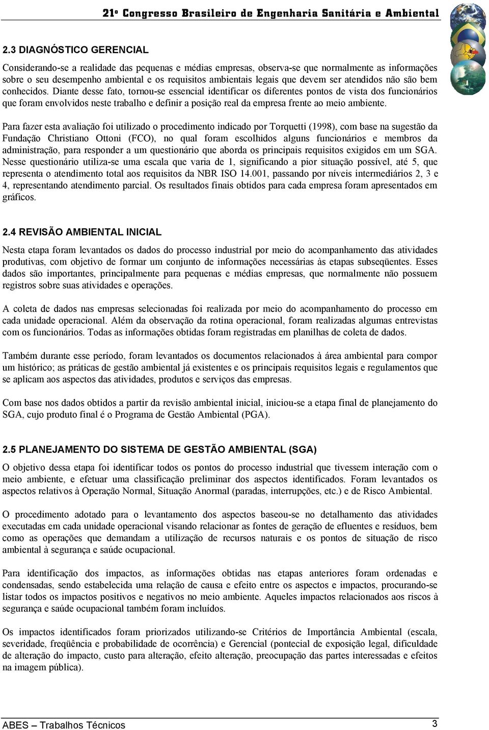 Diante desse fato, tornou-se essencial identificar os diferentes pontos de vista dos funcionários que foram envolvidos neste trabalho e definir a posição real da empresa frente ao meio ambiente.