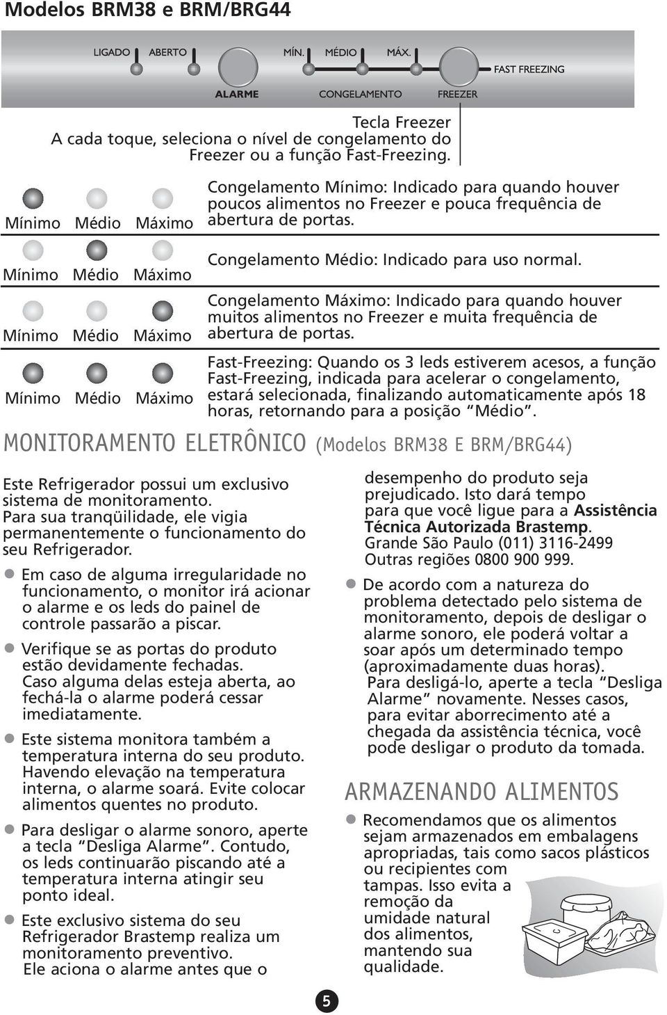 Congelamento Médio: Indicado para uso normal. Congelamento Máximo: Indicado para quando houver muitos alimentos no Freezer e muita frequência de abertura de portas.