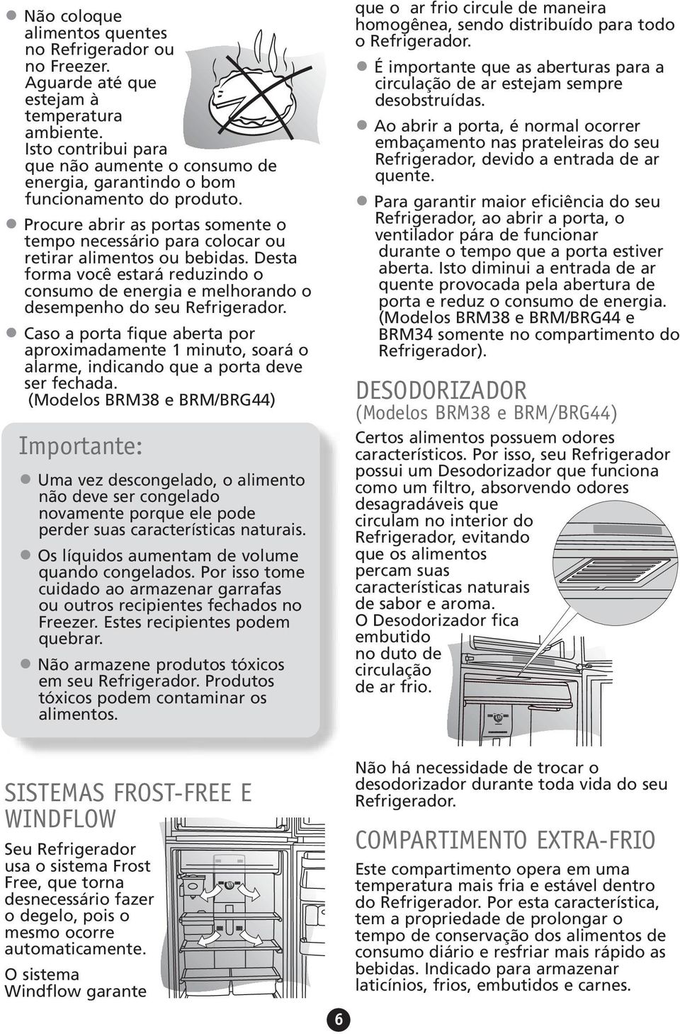 Desta forma você estará reduzindo o consumo de energia e melhorando o desempenho do seu Refrigerador.