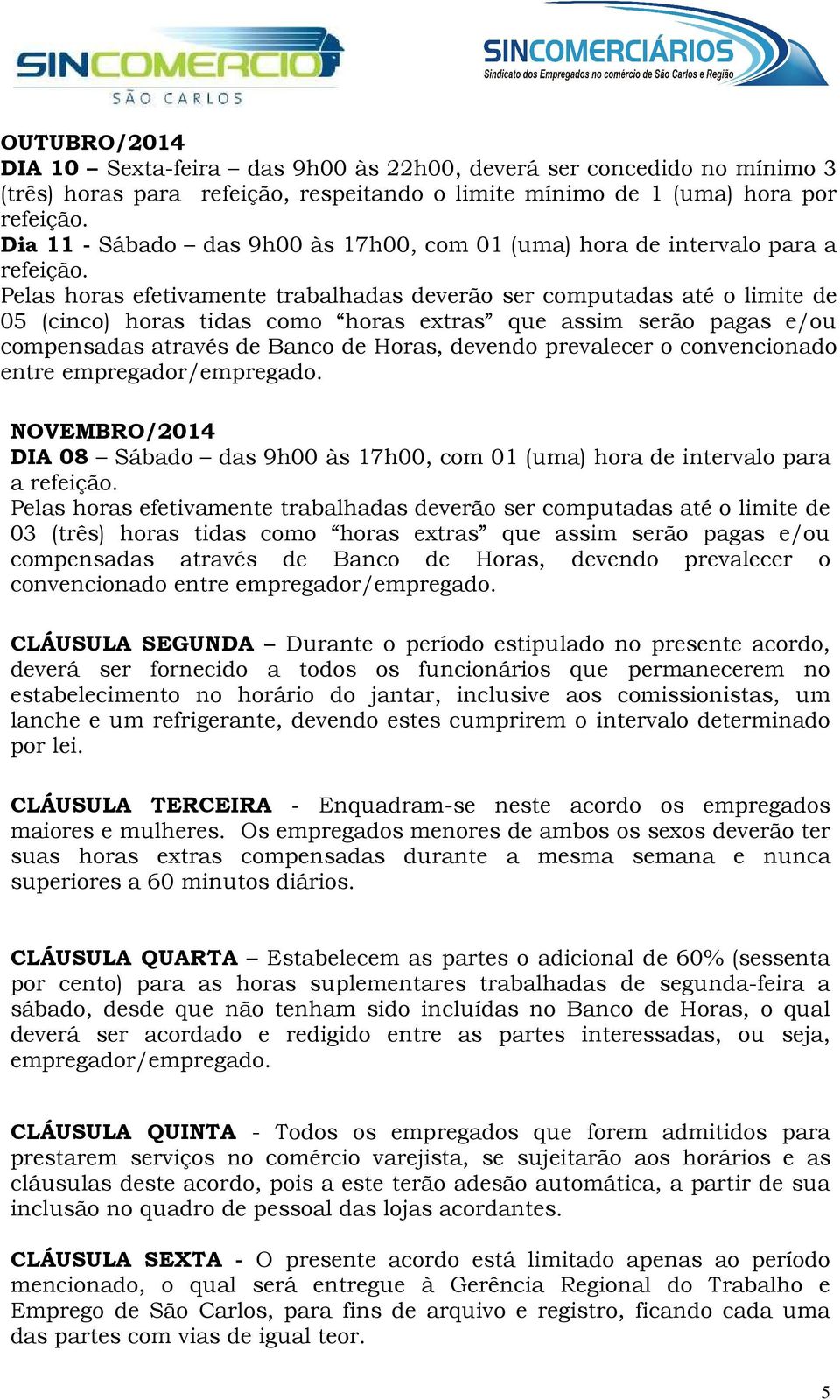 NOVEMBRO/2014 DIA 08 Sábado das 9h00 às 17h00, com 01 (uma) hora de intervalo para CLÁUSULA SEGUNDA Durante o período estipulado no presente acordo, deverá ser fornecido a todos os funcionários que