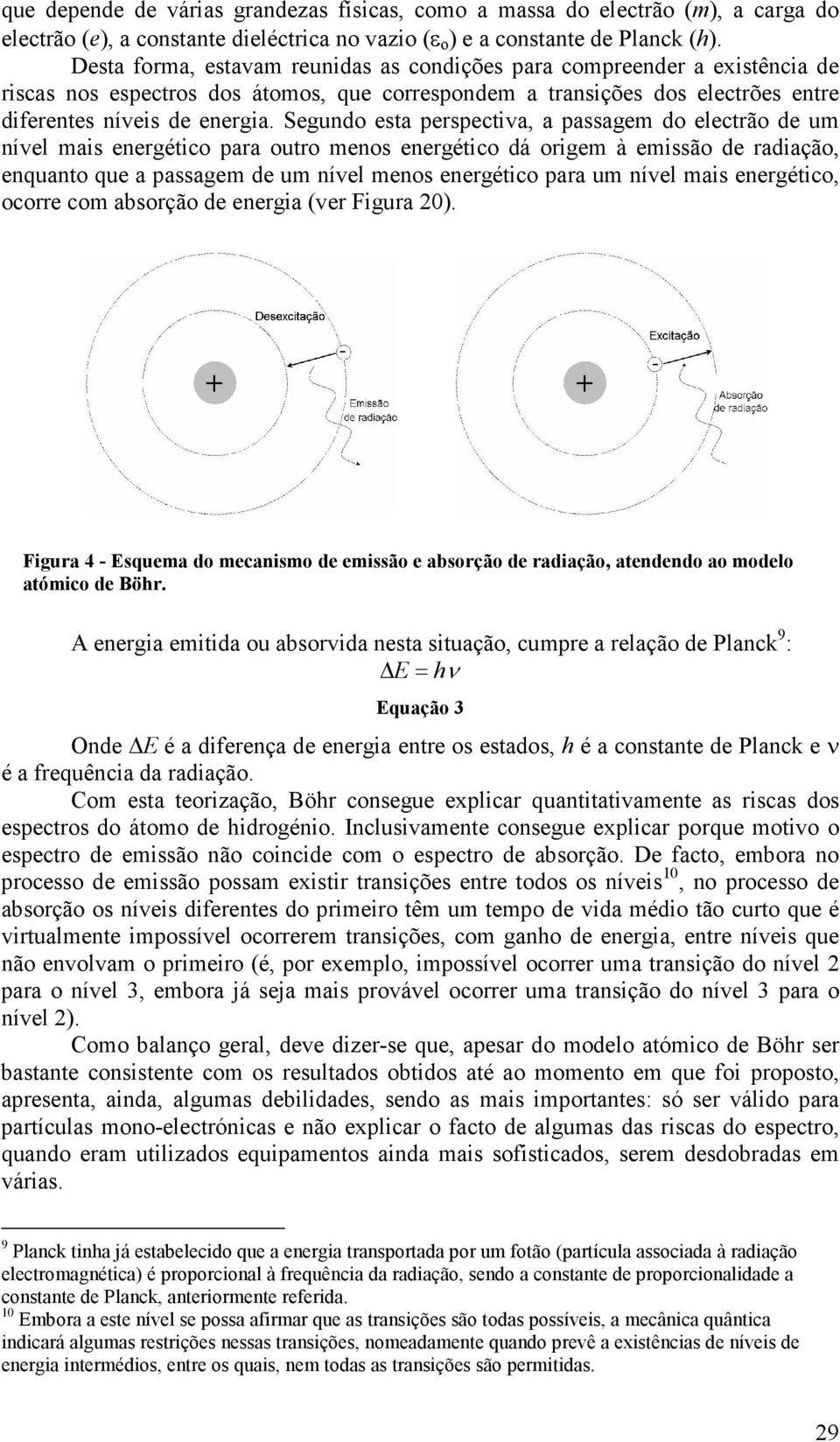 Segundo esta perspectiva, a passagem do electrão de um nível mais energético para outro menos energético dá origem à emissão de radiação, enquanto que a passagem de um nível menos energético para um