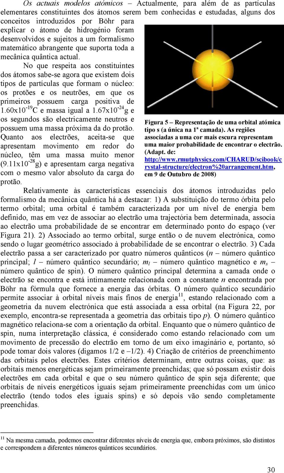 No que respeita aos constituintes dos átomos sabe-se agora que existem dois tipos de partículas que formam o núcleo: os protões e os neutrões, em que os primeiros possuem carga positiva de 1.