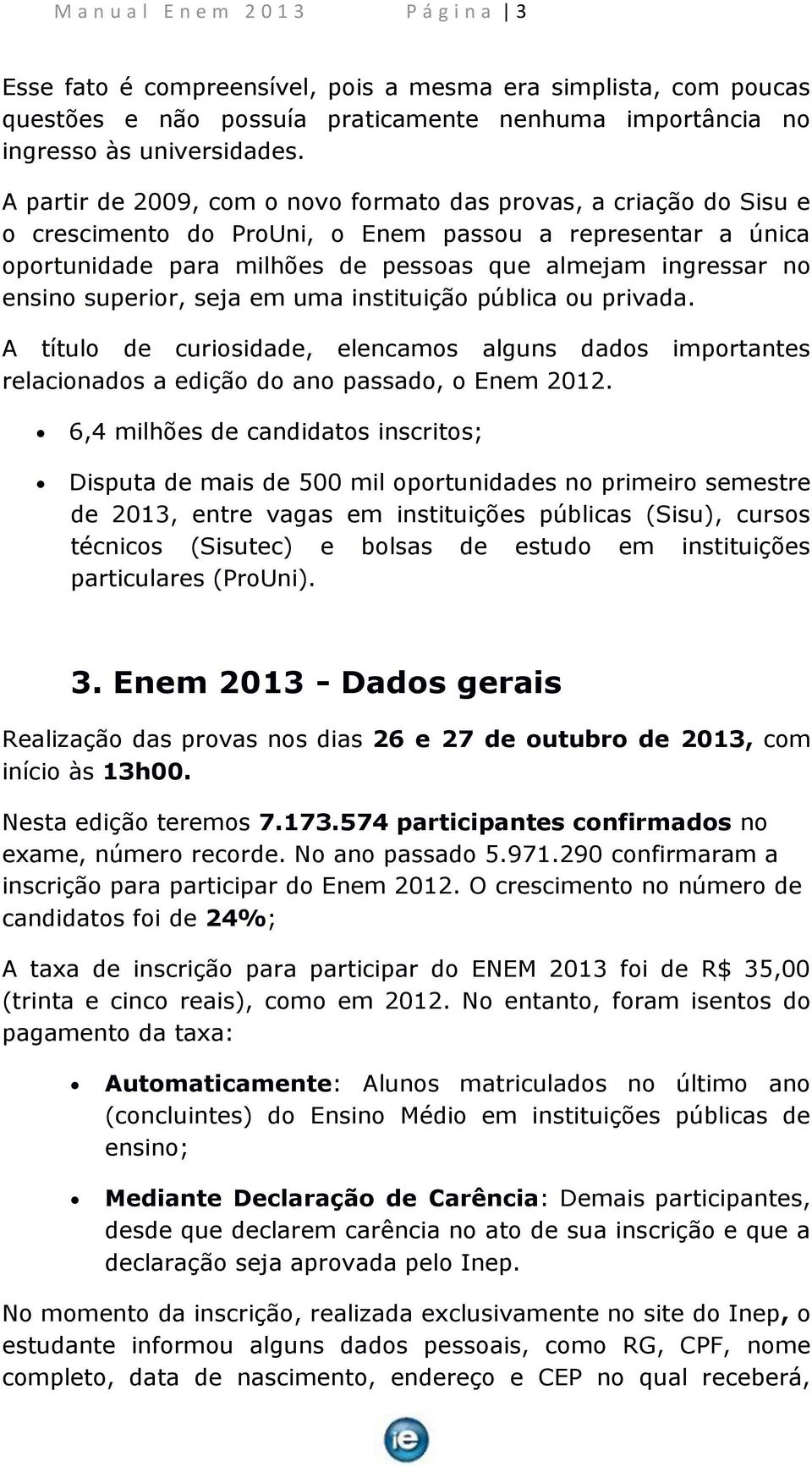 superior, seja em uma instituição pública ou privada. A título de curiosidade, elencamos alguns dados importantes relacionados a edição do ano passado, o Enem 2012.