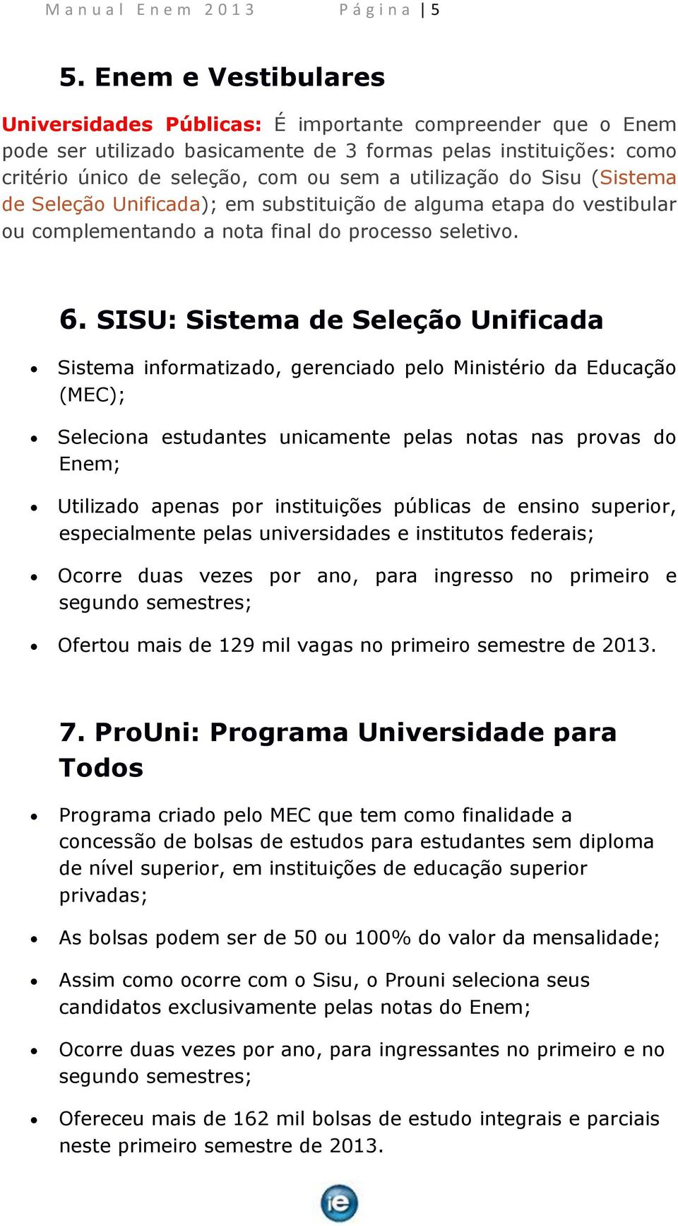 do Sisu (Sistema de Seleção Unificada); em substituição de alguma etapa do vestibular ou complementando a nota final do processo seletivo. 6.