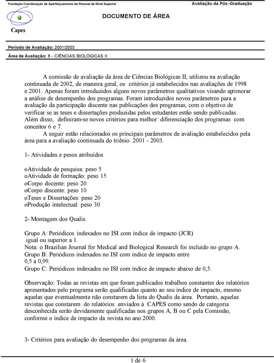 Foram introduzidos novos parâmetros para a avaliação da participação discente nas publicações dos programas, com o objetivo de verificar se as teses e dissertações produzidas pelos estudantes estão