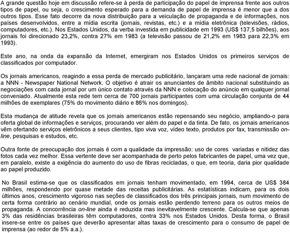 ) e a mídia eletrônica (televisões, rádios, computadores, etc.). Nos Estados Unidos, da verba investida em publicidade em 1993 (US$ 137,5 bilhões), aos jornais foi direcionado 23,2%, contra 27% em 1983 (a televisão passou de 21,2% em 1983 para 22,3% em 1993).